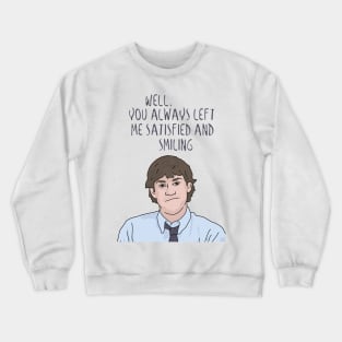 Jim Halpert "You Always Left Me Satisfied and Smiling" The Office, Funny Quote Crewneck Sweatshirt